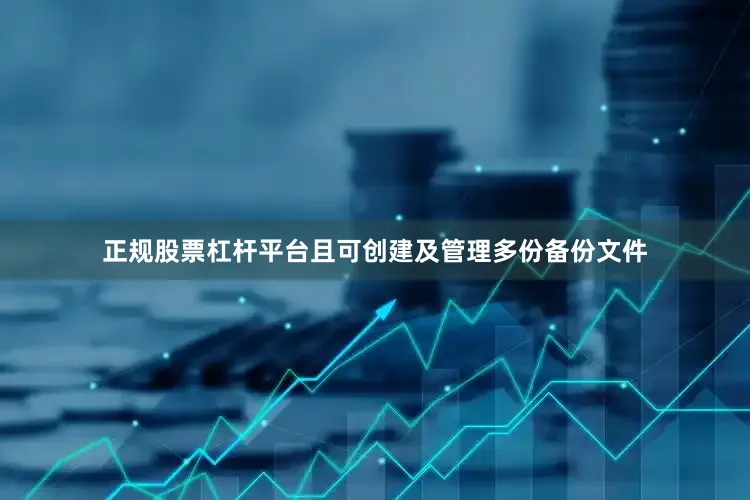 正规股票杠杆平台且可创建及管理多份备份文件