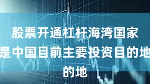 股票开通杠杆海湾国家是中国目前主要投资目的地