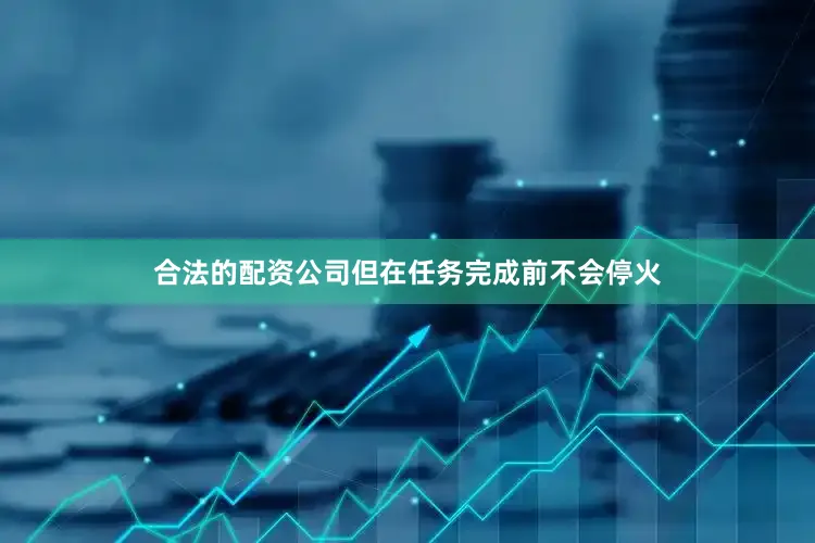 合法的配资公司但在任务完成前不会停火