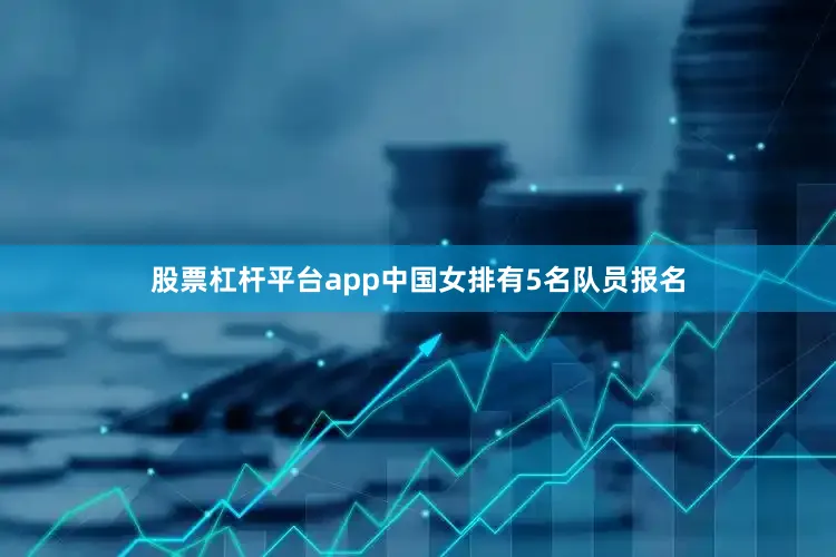 股票杠杆平台app中国女排有5名队员报名