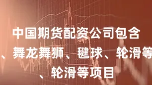 中国期货配资公司包含龙舟、舞龙舞狮、毽球、轮滑等项目