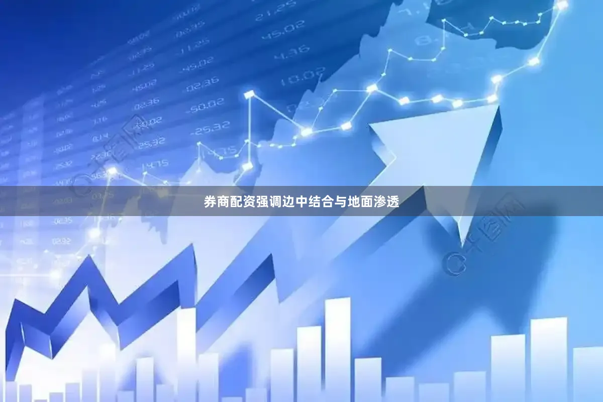 券商配资强调边中结合与地面渗透
