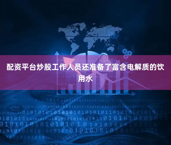 配资平台炒股工作人员还准备了富含电解质的饮用水