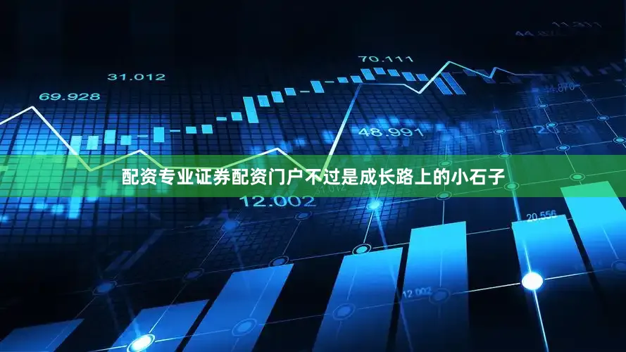 配资专业证券配资门户不过是成长路上的小石子