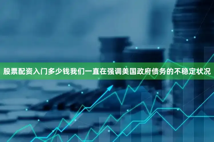 股票配资入门多少钱我们一直在强调美国政府债务的不稳定状况