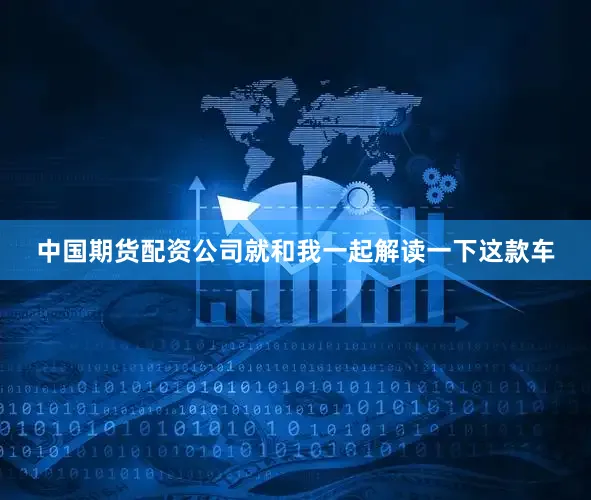 中国期货配资公司就和我一起解读一下这款车