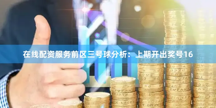 在线配资服务　　前区三号球分析：上期开出奖号16