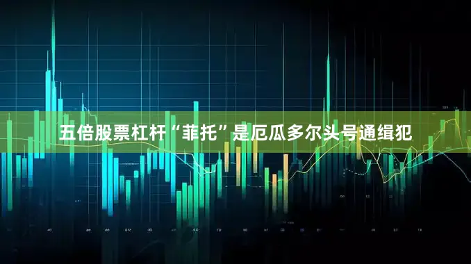 五倍股票杠杆“菲托”是厄瓜多尔头号通缉犯