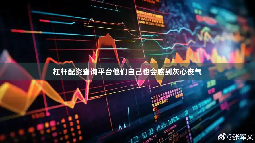 杠杆配资查询平台他们自己也会感到灰心丧气