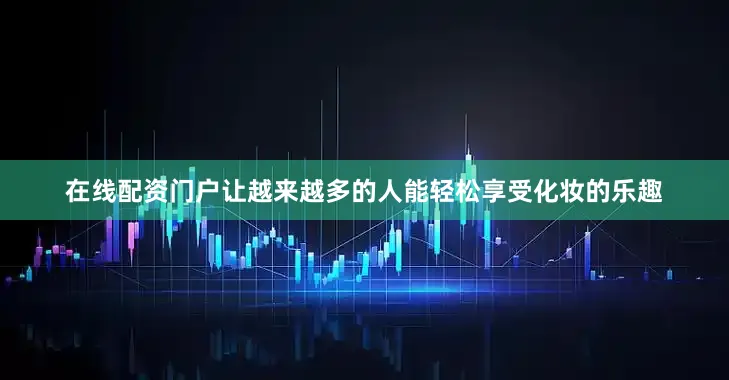 在线配资门户让越来越多的人能轻松享受化妆的乐趣