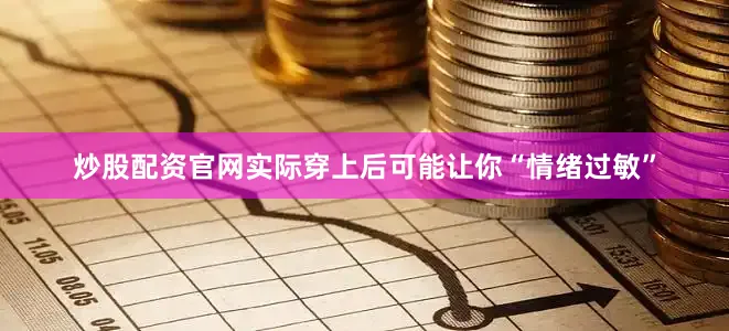 炒股配资官网实际穿上后可能让你“情绪过敏”