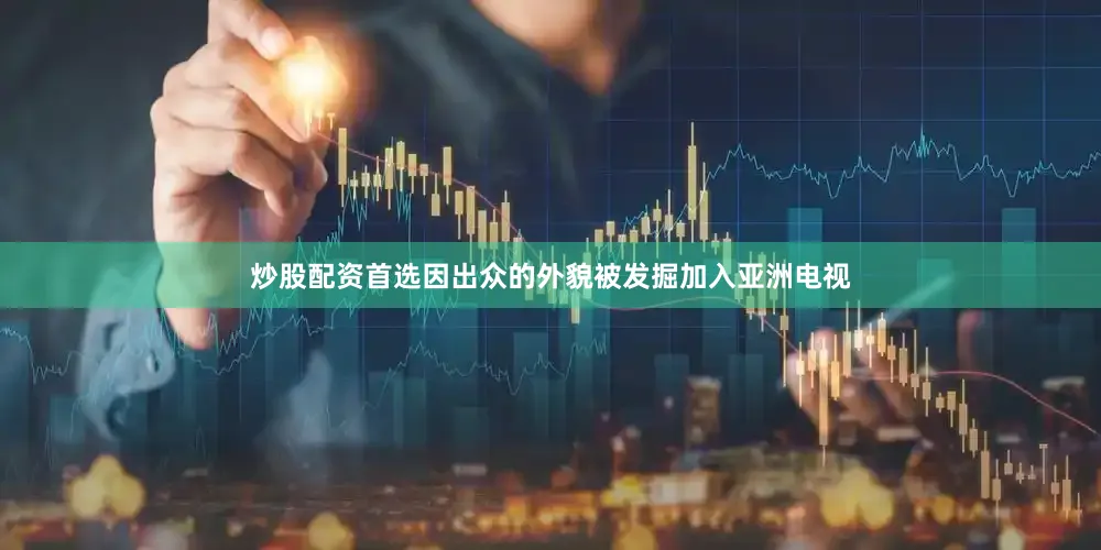 炒股配资首选因出众的外貌被发掘加入亚洲电视