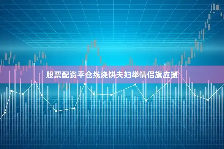 股票配资平仓线烧饼夫妇举情侣旗应援