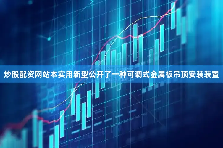 炒股配资网站本实用新型公开了一种可调式金属板吊顶安装装置