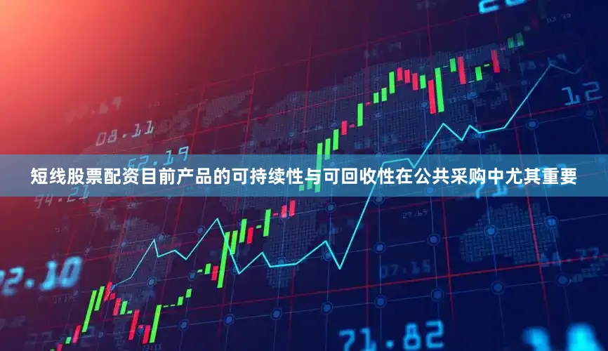 短线股票配资目前产品的可持续性与可回收性在公共采购中尤其重要