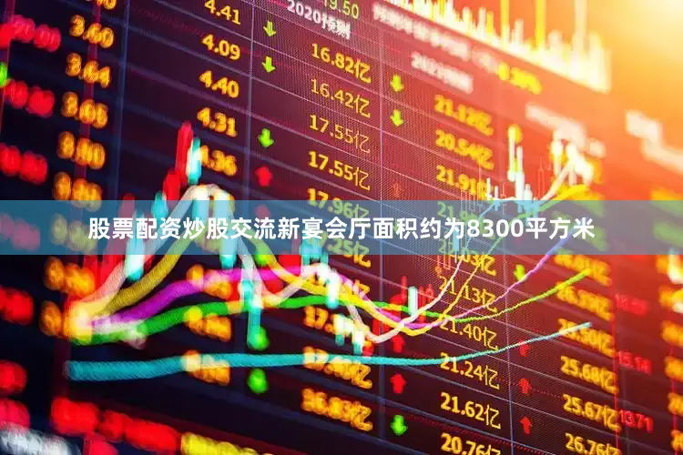 股票配资炒股交流新宴会厅面积约为8300平方米