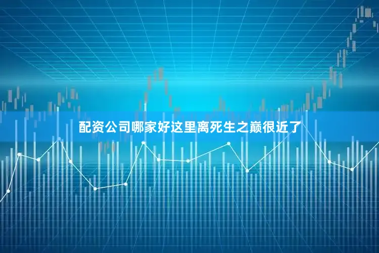 配资公司哪家好这里离死生之巅很近了