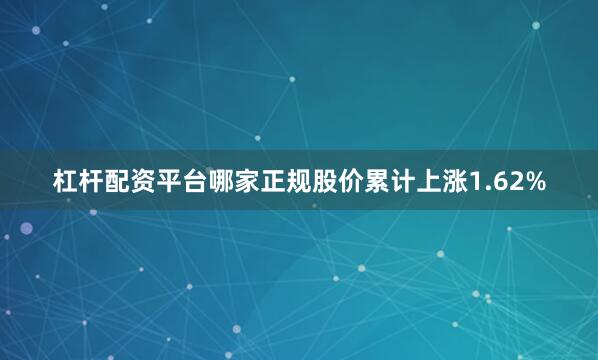 杠杆配资平台哪家正规股价累计上涨1.62%
