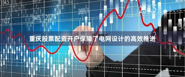 重庆股票配资开户保障了电网设计的高效推进