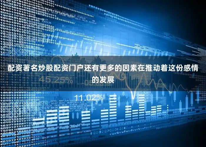 配资著名炒股配资门户还有更多的因素在推动着这份感情的发展