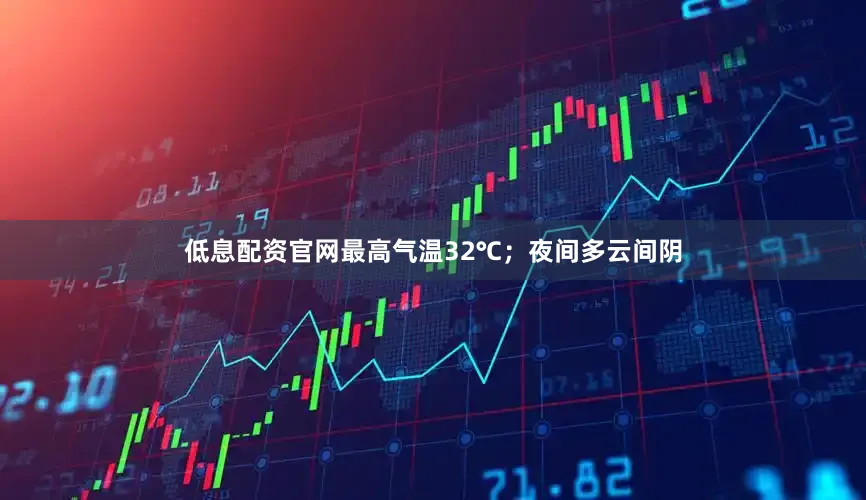 低息配资官网最高气温32℃；夜间多云间阴