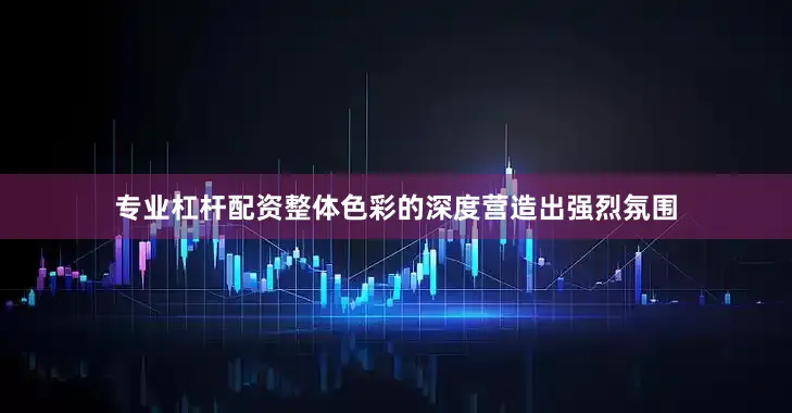 专业杠杆配资整体色彩的深度营造出强烈氛围
