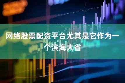 网络股票配资平台尤其是它作为一个滨海大省