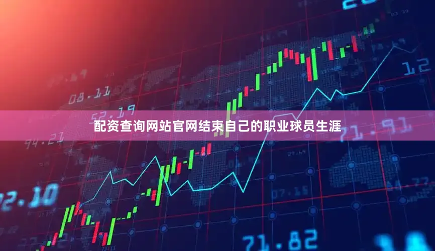 配资查询网站官网结束自己的职业球员生涯