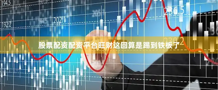股票配资配资平台旺财这回算是踢到铁板了