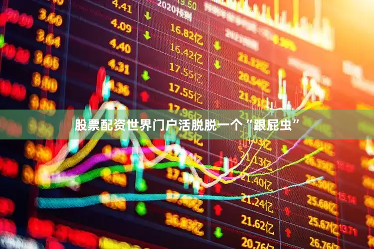 股票配资世界门户活脱脱一个“跟屁虫”